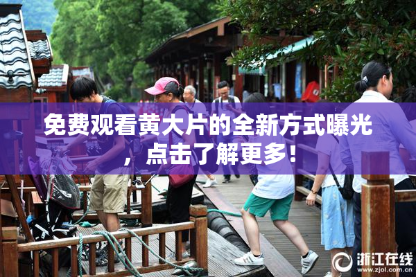 免费观看黄大片的全新方式曝光，点击了解更多！