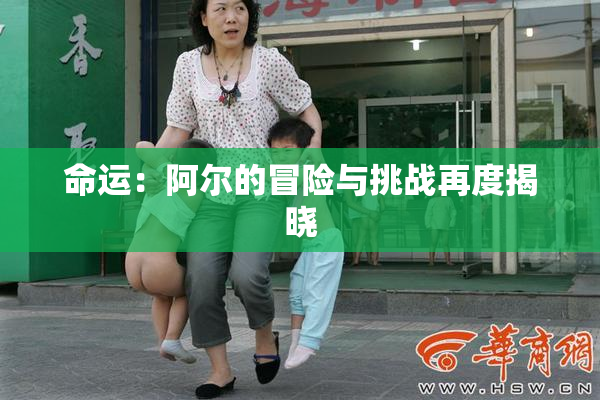 命运：阿尔的冒险与挑战再度揭晓