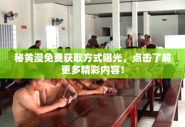 秘黄漫免费获取方式曝光，点击了解更多精彩内容！