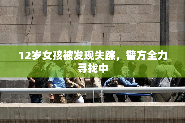 12岁女孩被发现失踪，警方全力寻找中
