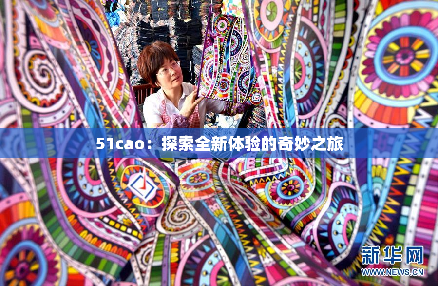 51cao：探索全新体验的奇妙之旅
