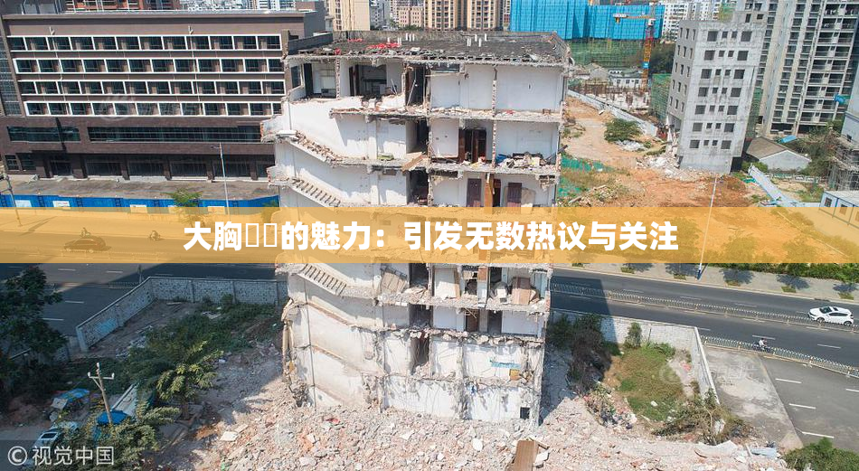 大胸❌‌的魅力：引发无数热议与关注