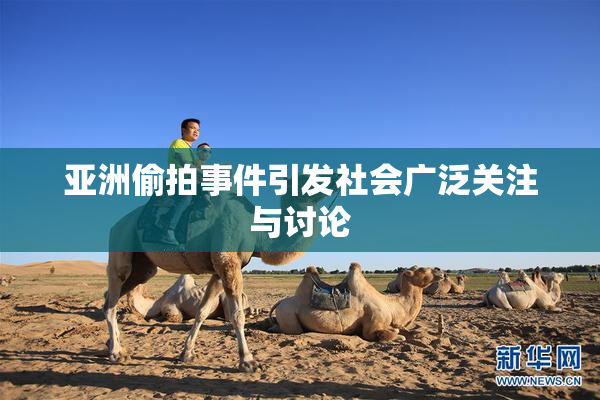 亚洲偷拍事件引发社会广泛关注与讨论