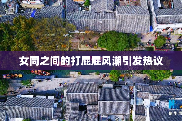女同之间的打屁屁风潮引发热议
