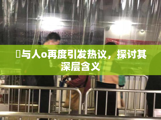 嘼与人o再度引发热议，探讨其深层含义