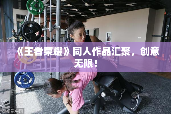《王者荣耀》同人作品汇聚，创意无限！
