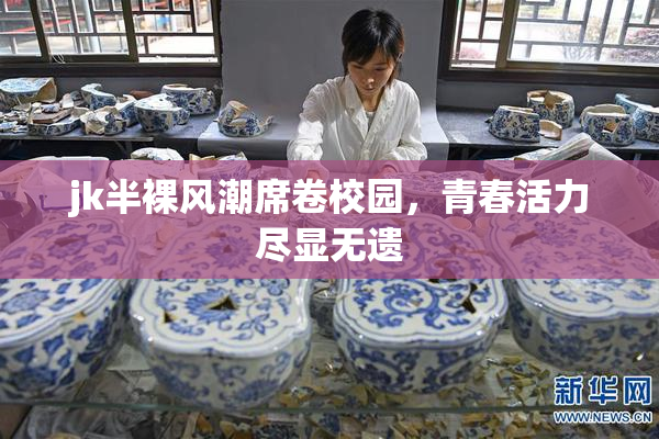 jk半裸风潮席卷校园，青春活力尽显无遗