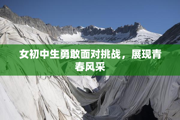 女初中生勇敢面对挑战，展现青春风采