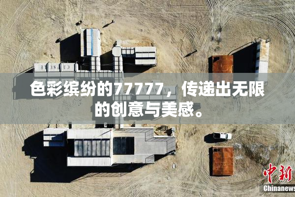 色彩缤纷的77777，传递出无限的创意与美感。