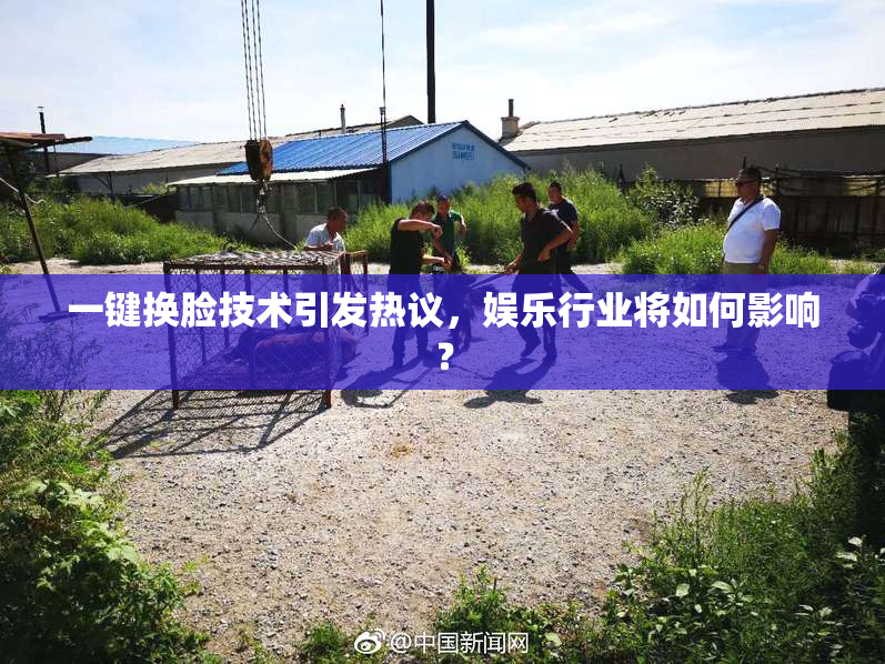 一键换脸技术引发热议，娱乐行业将如何影响？