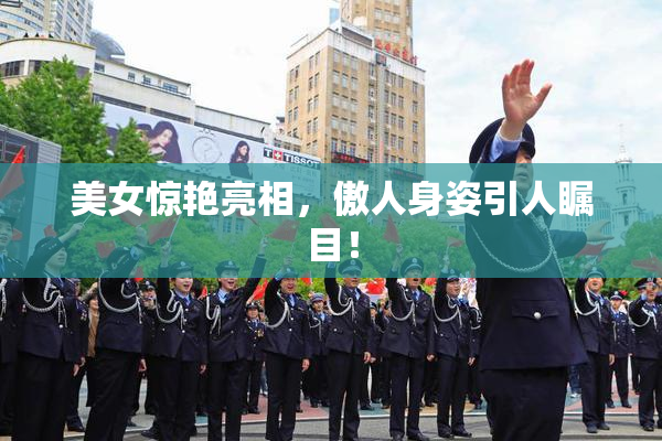 美女惊艳亮相，傲人身姿引人瞩目！