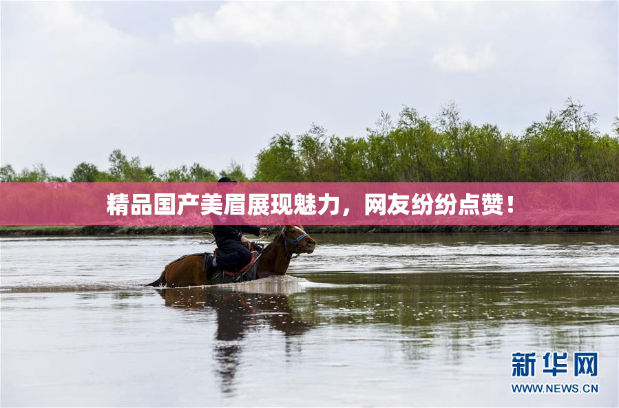 精品国产美眉展现魅力，网友纷纷点赞！