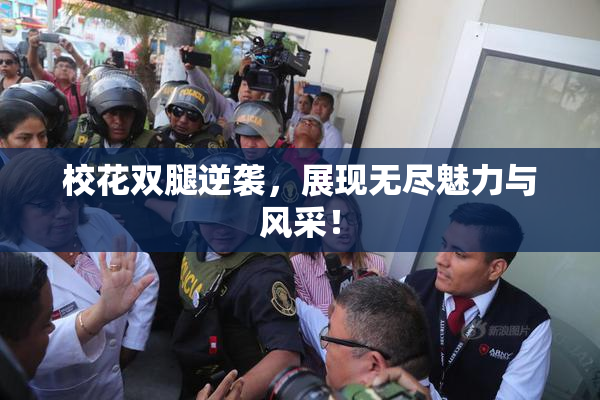 校花双腿逆袭，展现无尽魅力与风采！