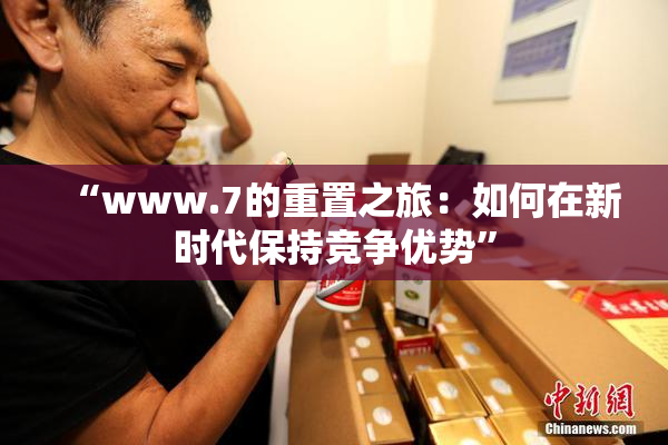“www.7的重置之旅：如何在新时代保持竞争优势”