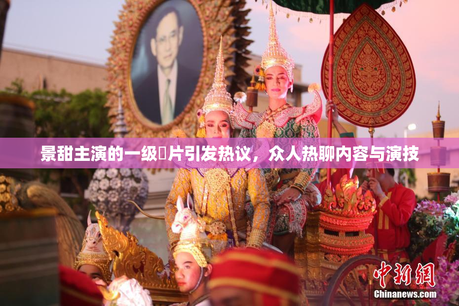 景甜主演的一级婬片引发热议，众人热聊内容与演技