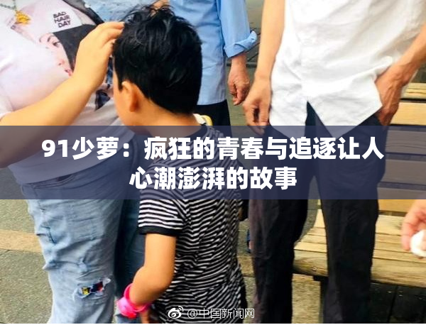 91少萝：疯狂的青春与追逐让人心潮澎湃的故事