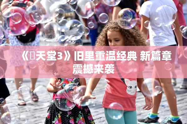 《妺天堂3》旧里重温经典 新篇章震撼来袭