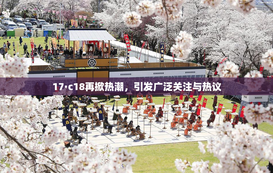 17·c18再掀热潮，引发广泛关注与热议