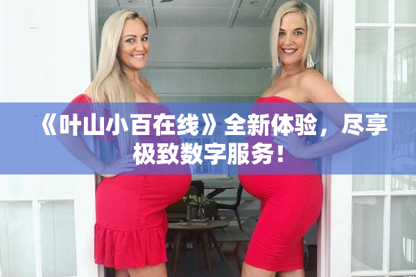 《叶山小百在线》全新体验，尽享极致数字服务！