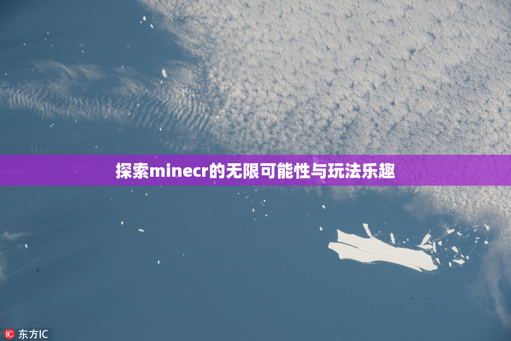 探索minecr的无限可能性与玩法乐趣