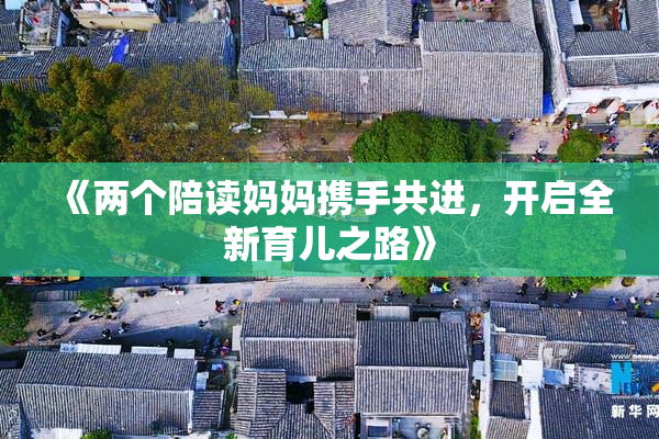 《两个陪读妈妈携手共进，开启全新育儿之路》