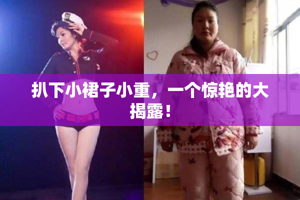 扒下小裙子小重，一个惊艳的大揭露！