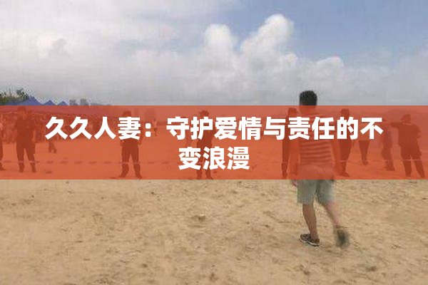 久久人妻：守护爱情与责任的不变浪漫