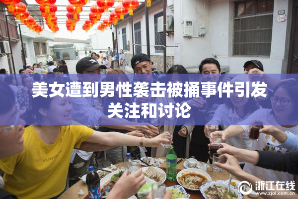 美女遭到男性袭击被捅事件引发关注和讨论