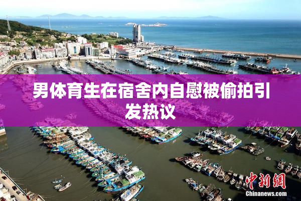 男体育生在宿舍内自慰被偷拍引发热议
