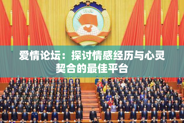 爱情论坛：探讨情感经历与心灵契合的最佳平台