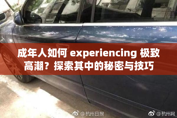 成年人如何 experiencing 极致高潮？探索其中的秘密与技巧
