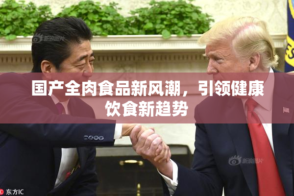 国产全肉食品新风潮，引领健康饮食新趋势
