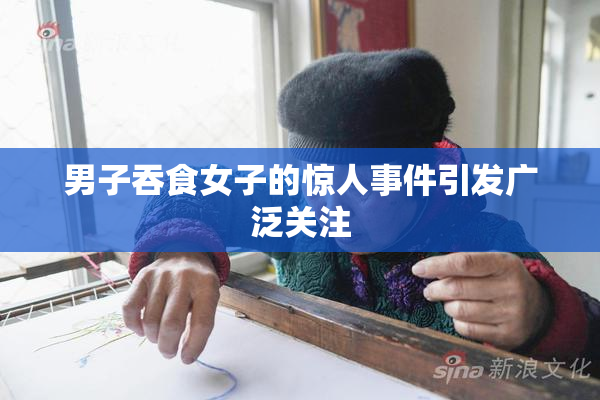 男子吞食女子的惊人事件引发广泛关注