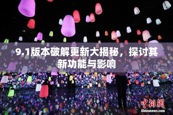 9.1版本破解更新大揭秘，探讨其新功能与影响
