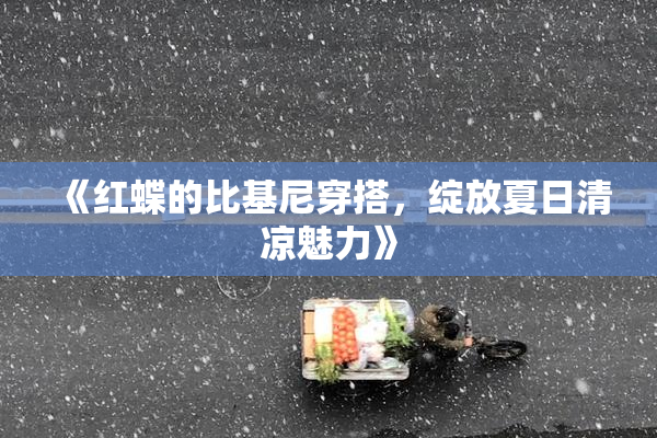 《红蝶的比基尼穿搭，绽放夏日清凉魅力》