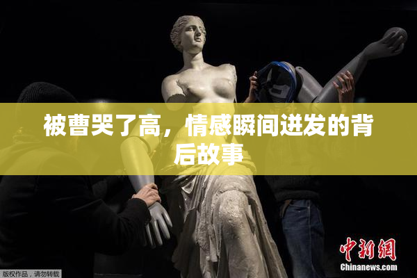 被曹哭了高，情感瞬间迸发的背后故事