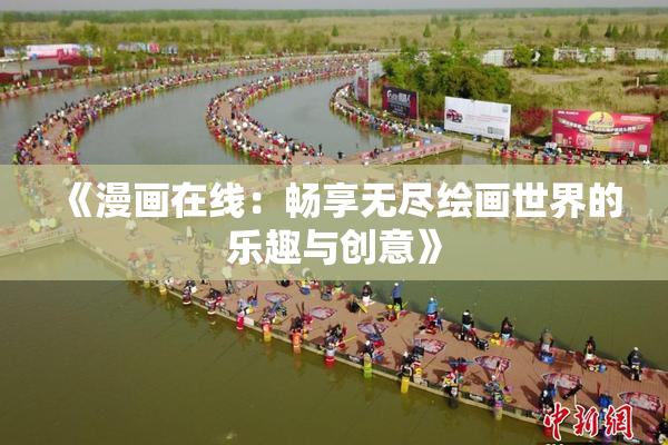 《漫画在线：畅享无尽绘画世界的乐趣与创意》