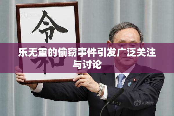 乐无重的偷窃事件引发广泛关注与讨论