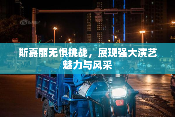 斯嘉丽无惧挑战，展现强大演艺魅力与风采