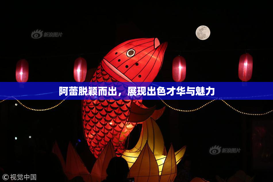 阿蕾脱颖而出，展现出色才华与魅力