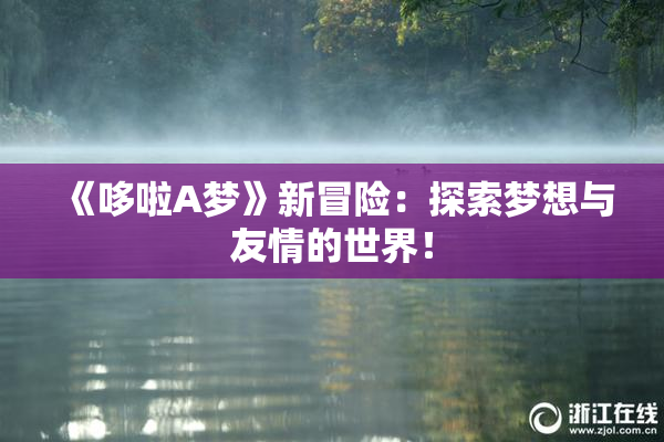 《哆啦A梦》新冒险：探索梦想与友情的世界！