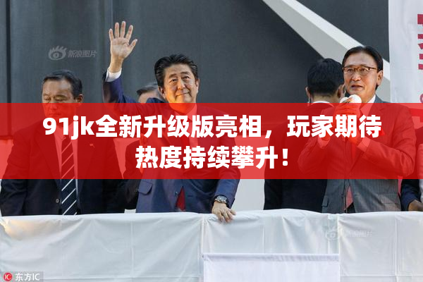 91jk全新升级版亮相，玩家期待热度持续攀升！