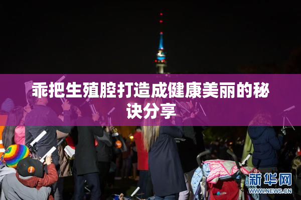 乖把生殖腔打造成健康美丽的秘诀分享