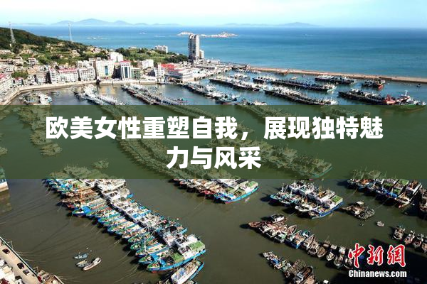 欧美女性重塑自我，展现独特魅力与风采