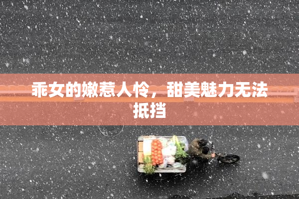 乖女的嫩惹人怜，甜美魅力无法抵挡