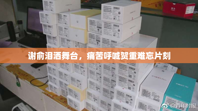 谢俞泪洒舞台，痛苦呼喊贺重难忘片刻