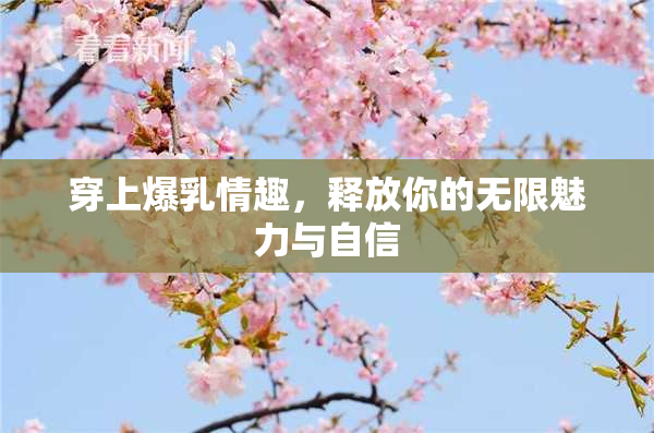 穿上爆乳情趣，释放你的无限魅力与自信