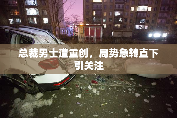 总裁男士遭重创，局势急转直下引关注