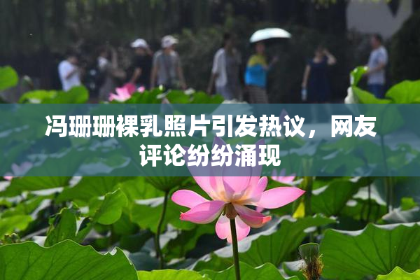 冯珊珊裸乳照片引发热议，网友评论纷纷涌现