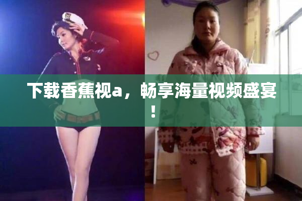 下载香蕉视a，畅享海量视频盛宴！